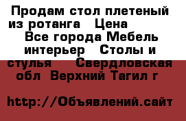 Продам стол плетеный из ротанга › Цена ­ 34 300 - Все города Мебель, интерьер » Столы и стулья   . Свердловская обл.,Верхний Тагил г.